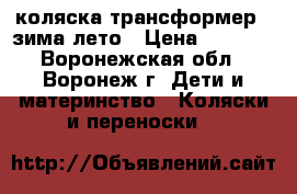  коляска-трансформер , зима-лето › Цена ­ 5 500 - Воронежская обл., Воронеж г. Дети и материнство » Коляски и переноски   